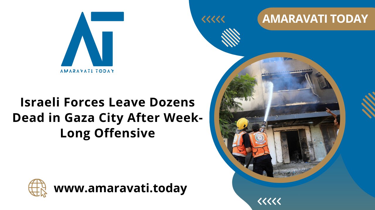 Israeli Forces Leave Dozens Dead in Gaza City After Week Long Offensive | Amaravati Today News