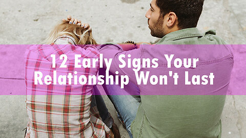 12 Early Signs Your Relationship Won't Last