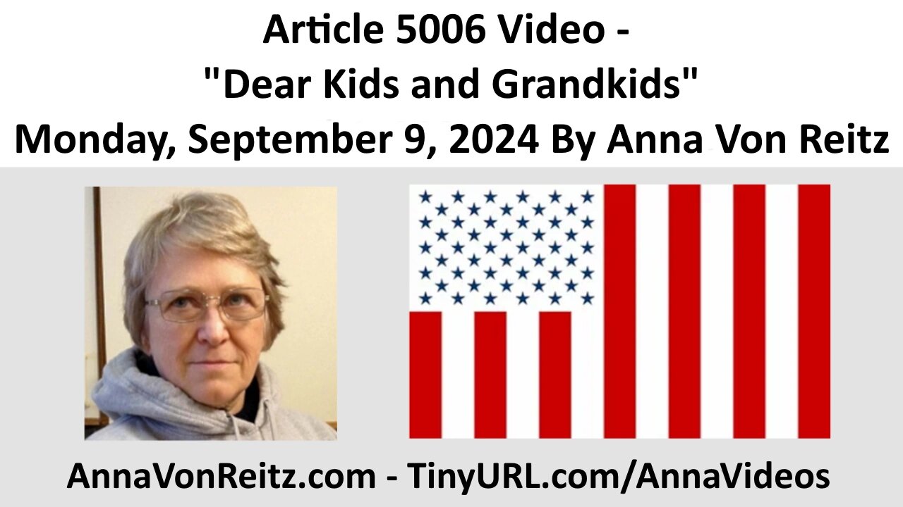 Article 5006 Video - Dear Kids and Grandkids - Monday, September 9, 2024 By Anna Von Reitz