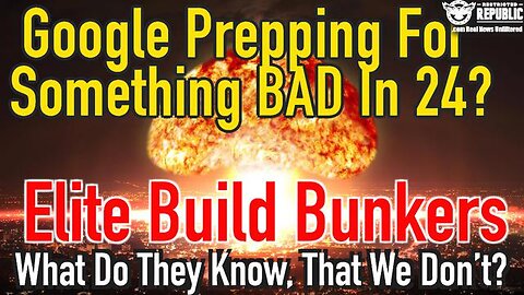 GOOGLE PREPPING FOR SOMETHING BAD IN 24, AS ELITE BUILD BUNKERS…WHAT DO THEY KNOW?