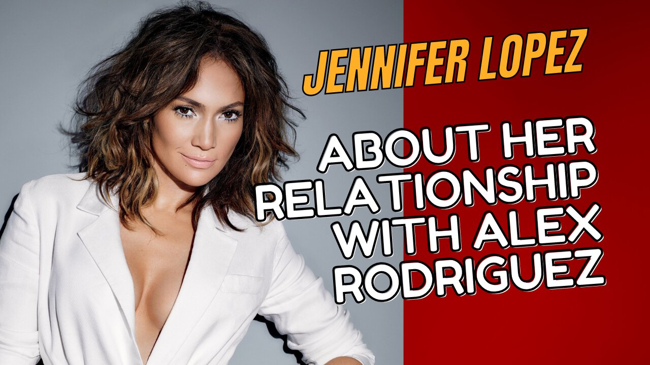 Jennifer Lopez, about her Relationship With Alex Rodriguez