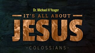 It's All About JESUS - Colossians by Dr Michael H Yeager