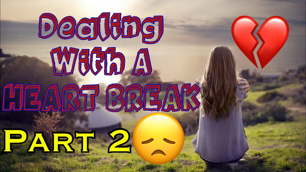 DEALING WITH A HEARTBREAK PART 2