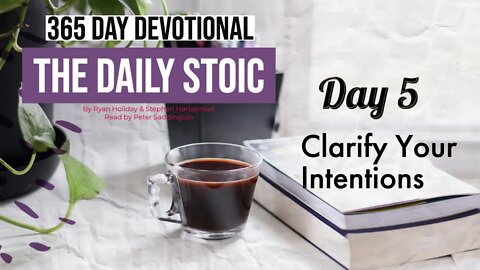 Clarify Your Intentions - DAY 5 - The Daily Stoic - 365 Daily Devotional