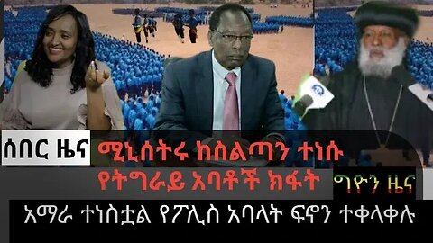 ሰበር ዜና|ሚኒሰትሩ ከስልጣን ተነሱ |የትግራይ አባቶች ክፋት |አማራ ተነስቷል |የፖሊስ አባላት ፍኖን ተቀላቀሉ