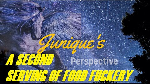 JUNIQUE'S PERSPECTIVE - "A SECOND SERVING OF FOOD FUCKERY"