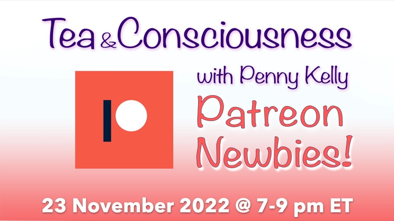 RECORDING [23 November 2022] PATREON! Tea & Consciousness with Penny Kelly