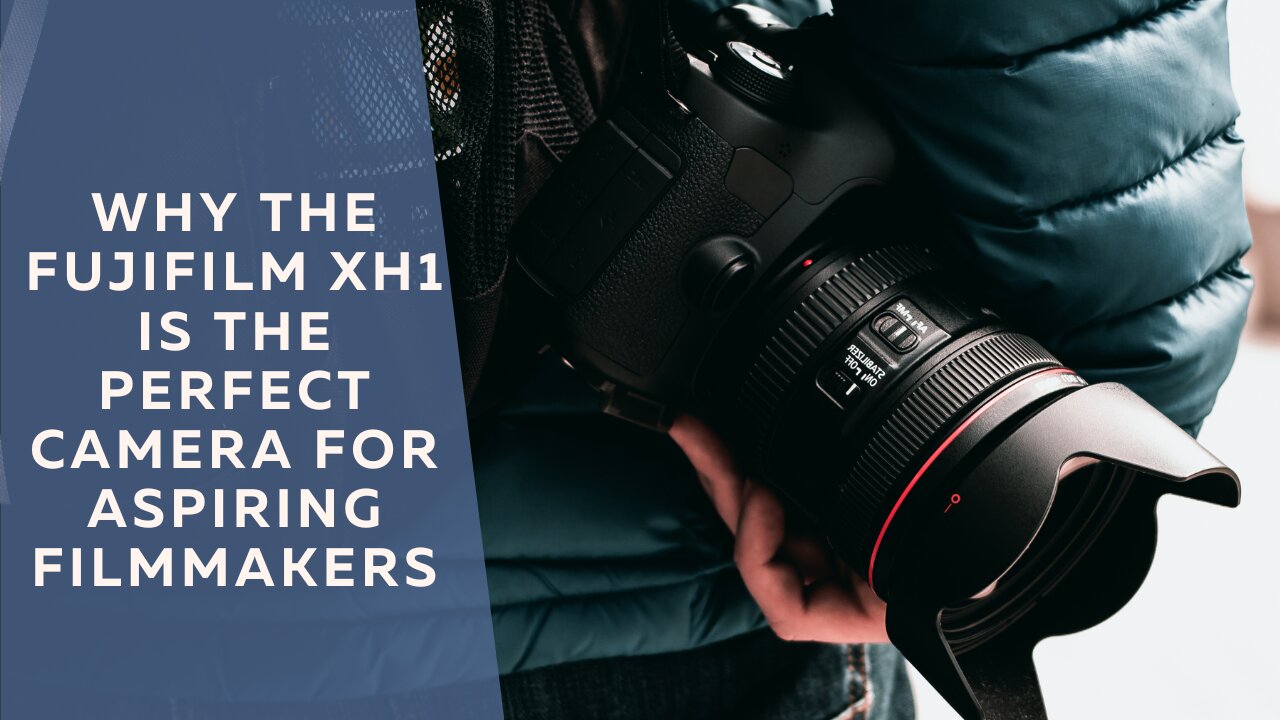 Why the FujiFilm XH1 is the Perfect Camera for Aspiring Filmmakers