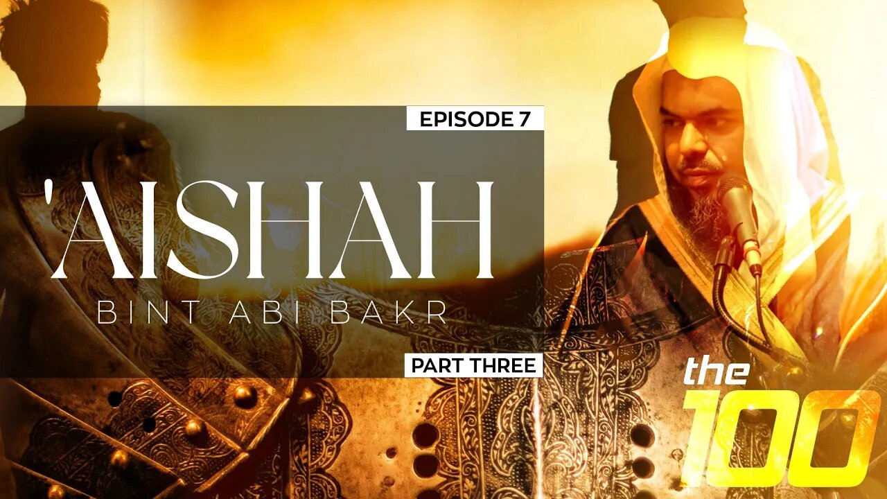 The 100 | Ep. 7 - 'Aishah Bint Abi Bakr (Part 3) | Shaykh Uthman ibn Farooq