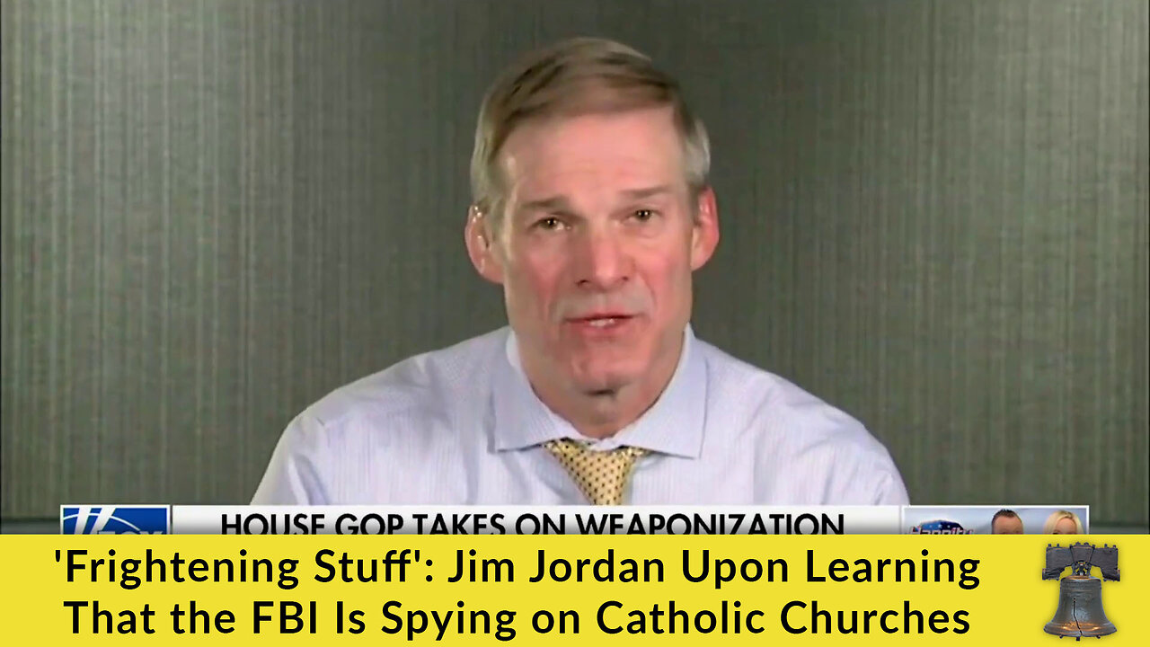 'Frightening Stuff': Jim Jordan Upon Learning That the FBI Is Spying on Catholic Churches