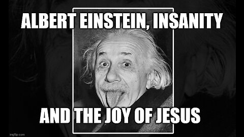 Albert Einstein, Insanity and the Joy of Jesus