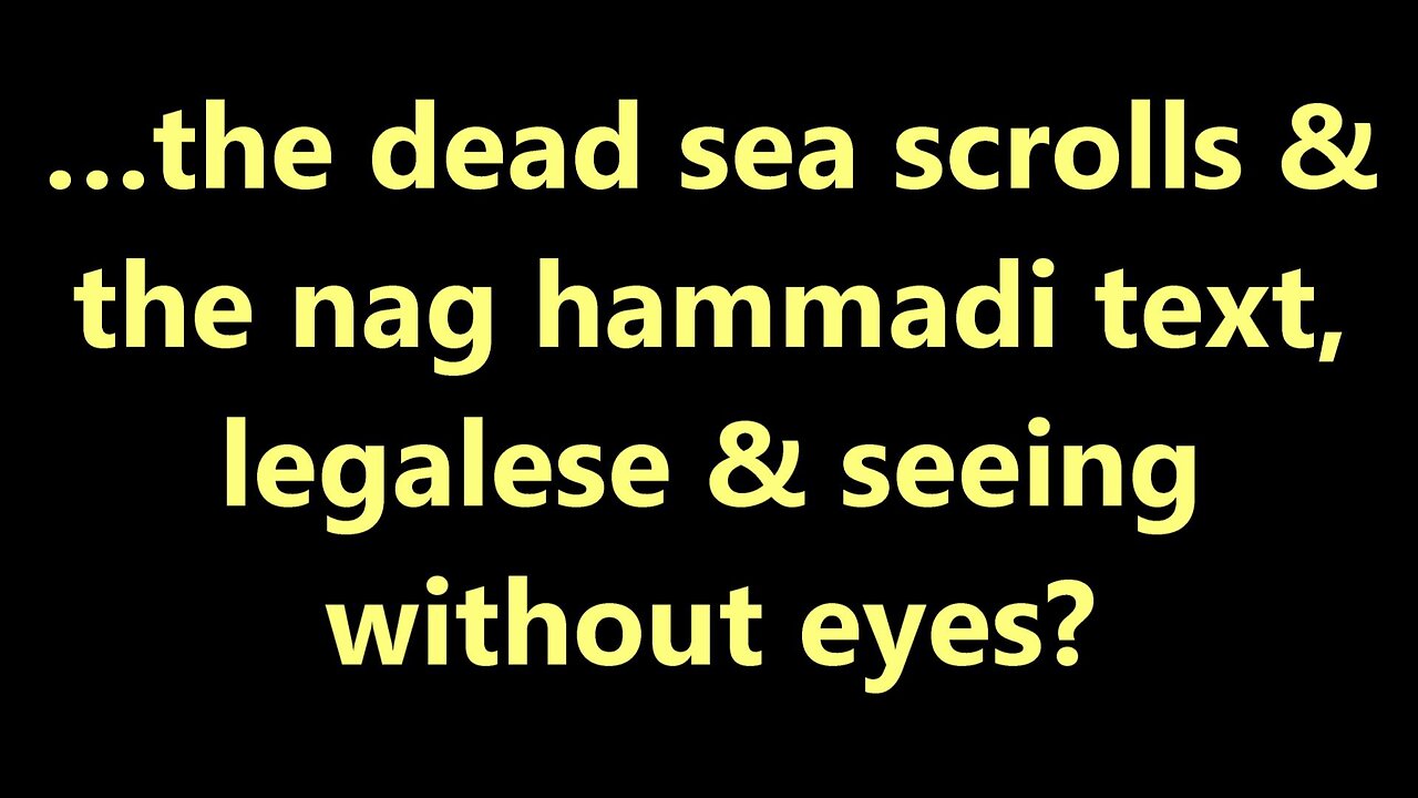 …the dead sea scrolls & the nag hammadi text, legalese & seeing without eyes?