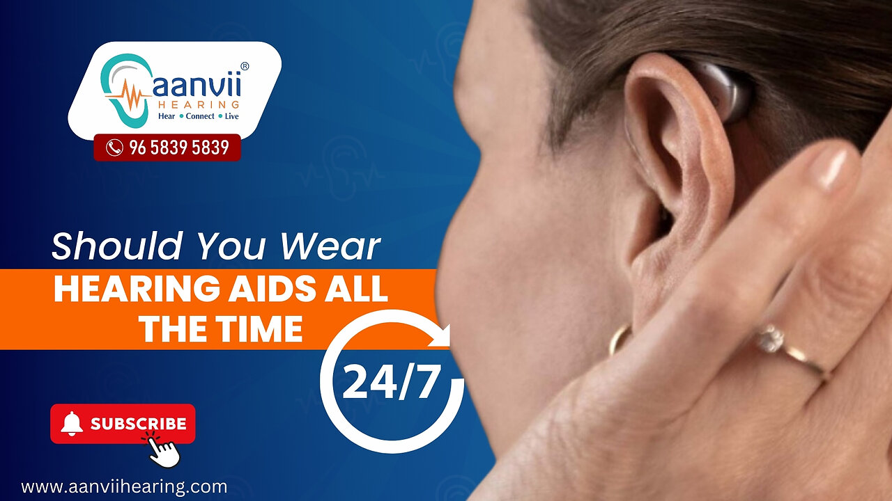 Should You Wear Hearing Aids All the Time? | Aanvii Hearing