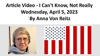 Article Video - I Can't Know, Not Really - Wednesday, April 5, 2023 By Anna Von Reitz