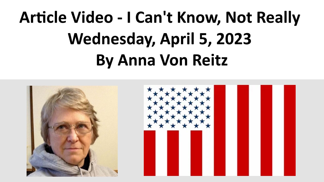 Article Video - I Can't Know, Not Really - Wednesday, April 5, 2023 By Anna Von Reitz