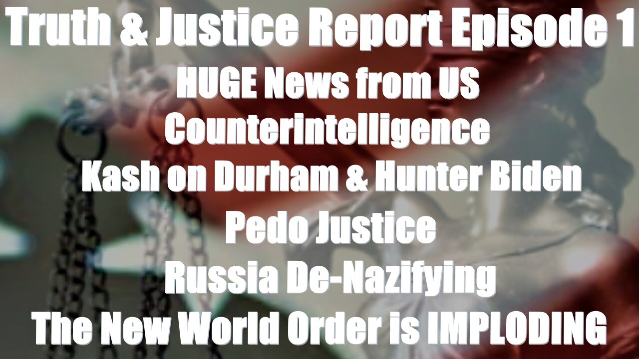 Truth & Justice Report Episode 1 - HUGE News from US Counter Intelligence, Kash on Durham & Hunter Biden, Pedo Justice, Russia De-Nazifying, The New World Order is IMPLODING