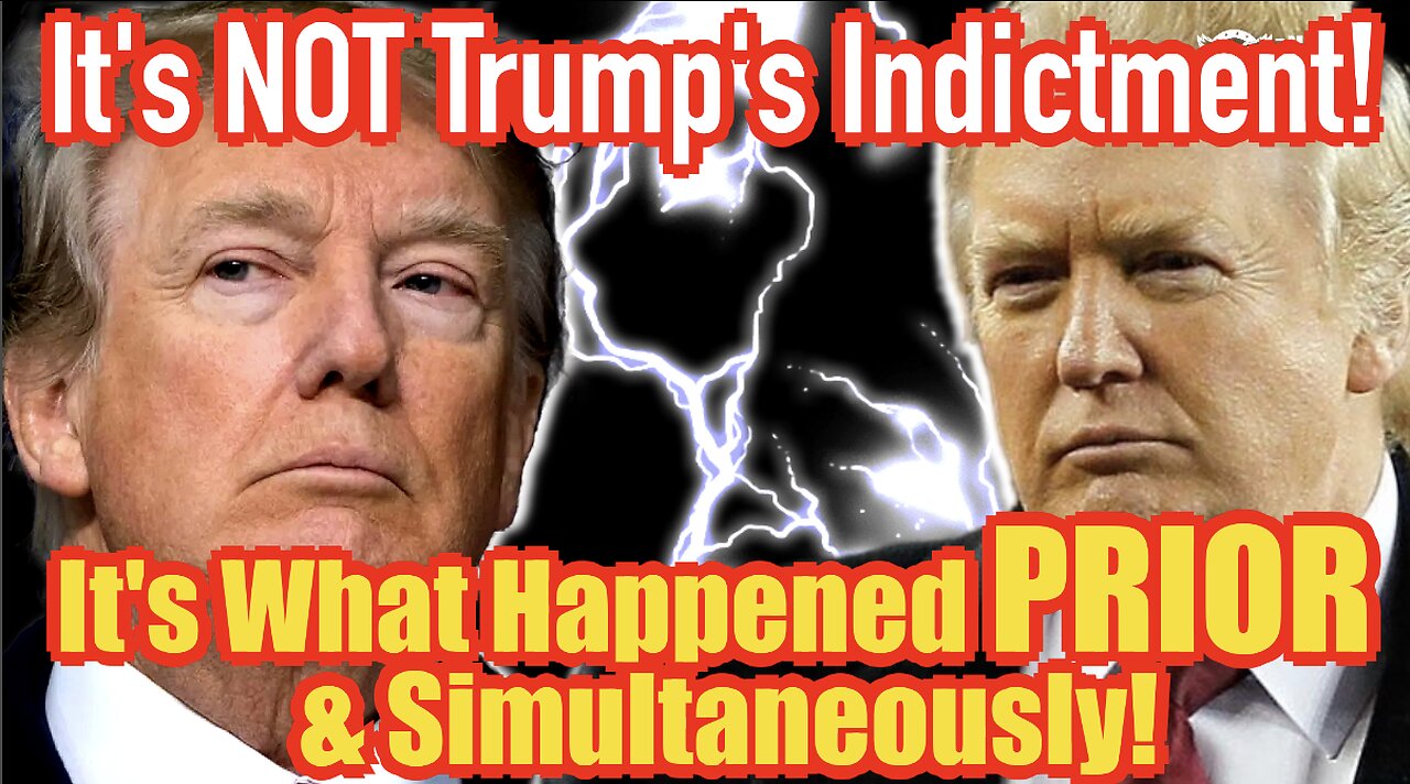 It’s NOT Trump’s Indictment, It’s What Happened PRIOR & Simultaneously!