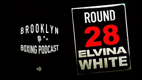 BROOKLYN BOXING PODCAST - ROUND 28 - ELVINA WHITE