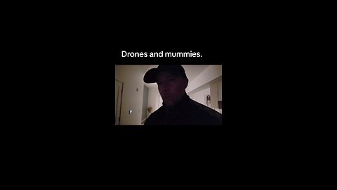 Drones and mummies.