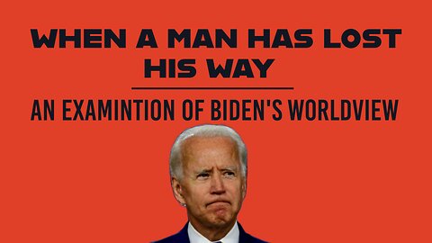 When a man has lost his way (An examination of Joe Bidens worldview)