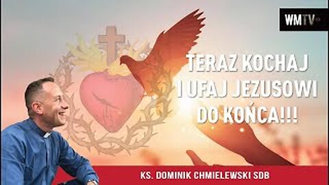 ks. Dominik Chmielewski - TERAZ KOCHAJ I UFAJ JEZUSOWI DO KOŃCA!!!