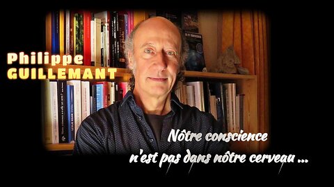 Nôtre "conscience" n'est pas dans nôtre cerveau...dixit le grand scientifique Ph.GUILLEMANT