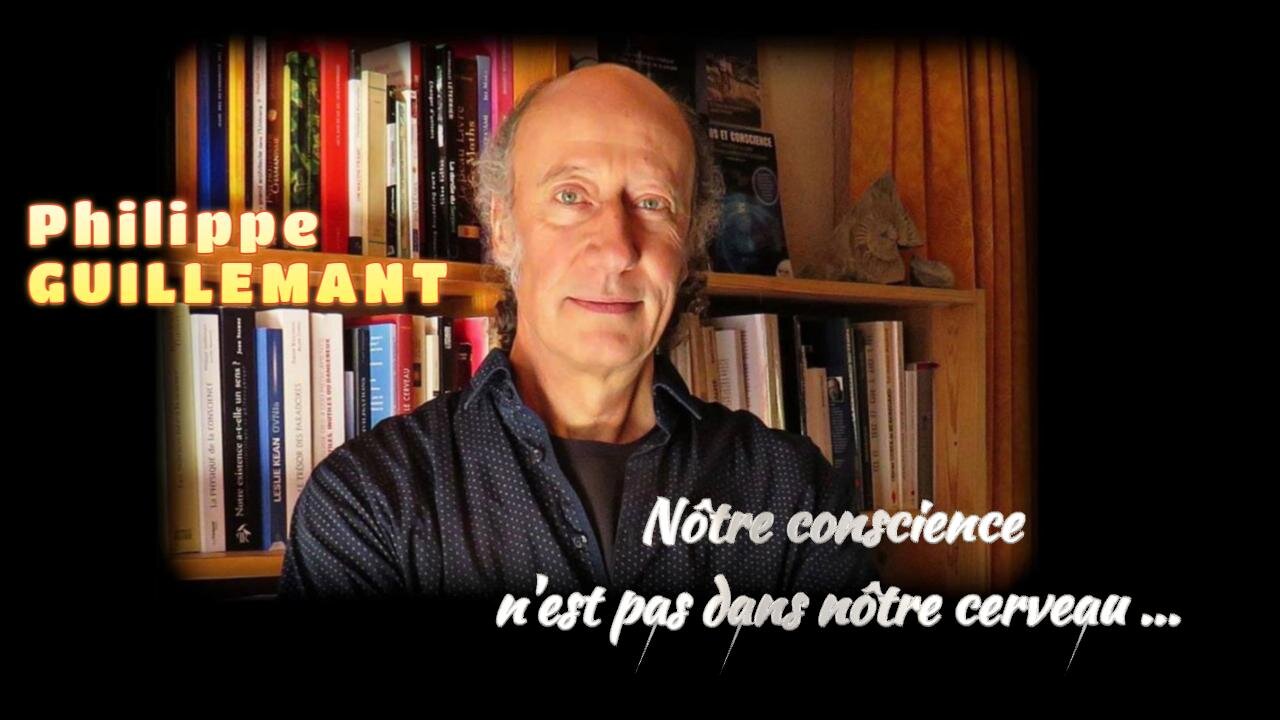 Nôtre "conscience" n'est pas dans nôtre cerveau...dixit le grand scientifique Ph.GUILLEMANT