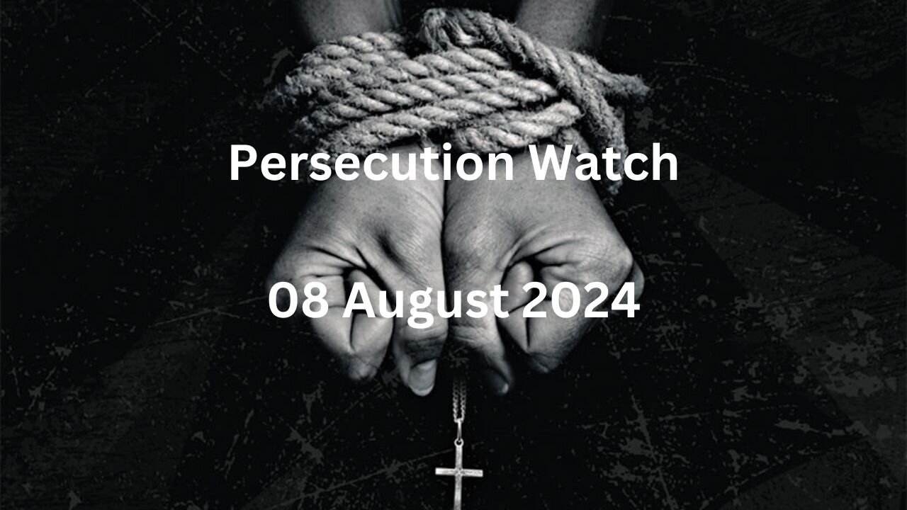 Persecution Watch 8 August 2024