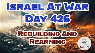 GNITN Special Edition Israel At War Day 426: Rebuilding And Rearming