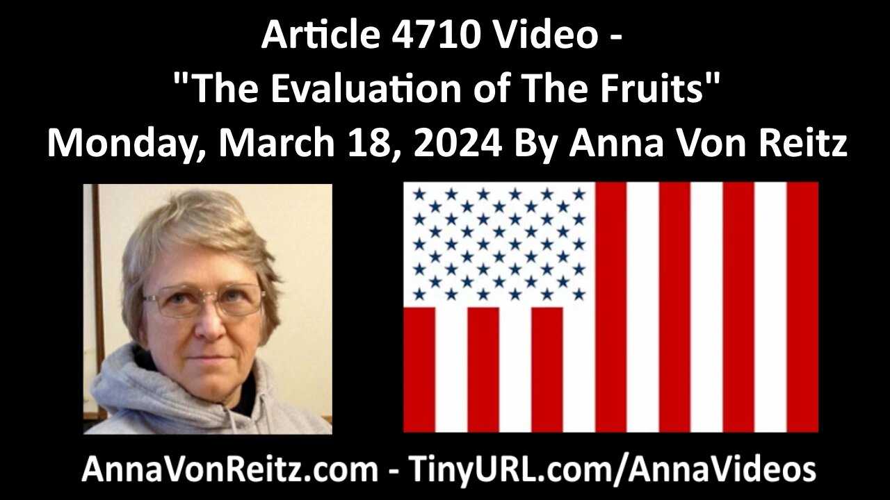 Article 4710 Video - The Evaluation of The Fruits - Monday, March 18, 2024 By Anna Von Reitz