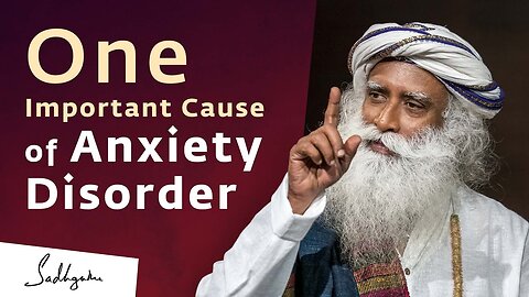 One Important Cause of Anxiety Disorder | Sadhguru