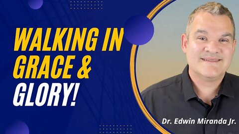 Walking in Grace and Glory! Dr. Edwin Miranda Jr.