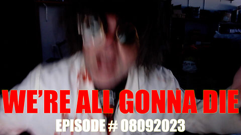 WE'RE ALL GONNA DIE - EPISODE # 08092023