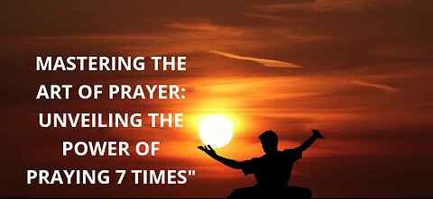 Mastering the Art of Prayer: Unveiling the Power of Praying 7 Times"