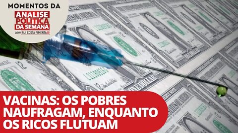 Vacinas: os pobres naufragam, enquanto os ricos flutuam | Momentos da Análise Política da Semana