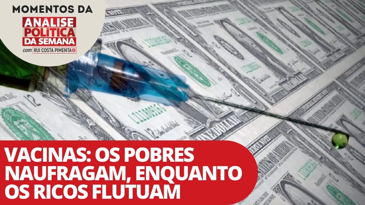 Vacinas: os pobres naufragam, enquanto os ricos flutuam | Momentos da Análise Política da Semana