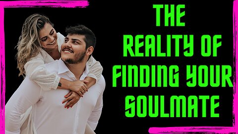 The Reality of Finding Your Soulmate