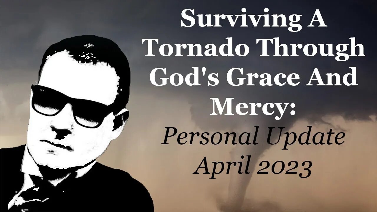 Surviving A Tornado Through God's Grace And Mercy: Personal Update April 2023