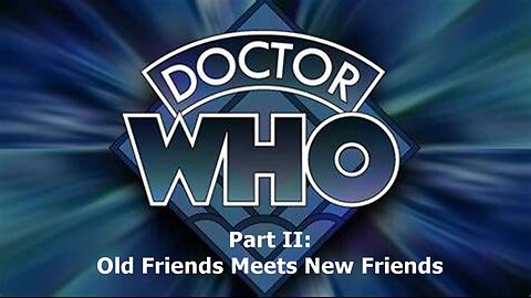 Dr Who Part II: New & Old Friends