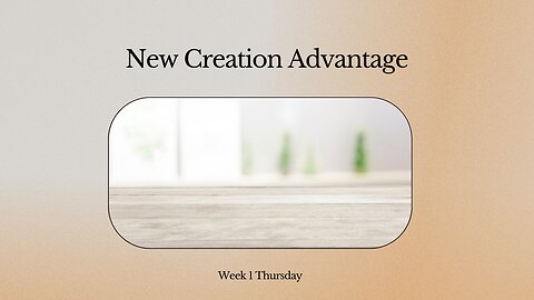 New Creation Advantage Week 1 Thursday