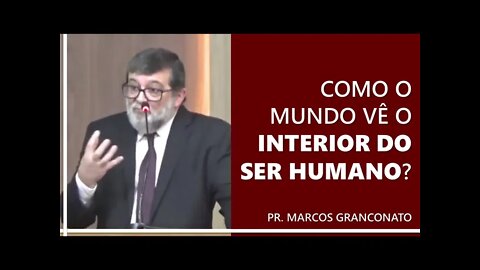 Como o mundo vê o interior do ser humano? - Pr. Marcos Granconato