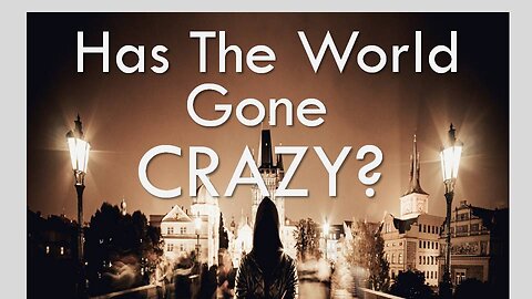 Has The World Gone CRAZY?