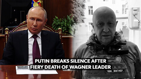 Putin Breaks Silence After Fiery Death of Wagner Leader