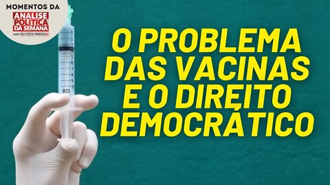 O problema das vacinas e o direito democrático | Momentos da Análise Política da Semana