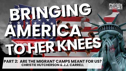 Bringing America To Her Knees: Are The Migrant Camps For Us? (Part 2 of 2)| Christie Hutcherson & J.J. Carrell