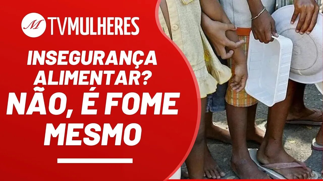 Insegurança alimentar? Não, é FOME mesmo - TV Mulheres nº 125 - 03/04/22