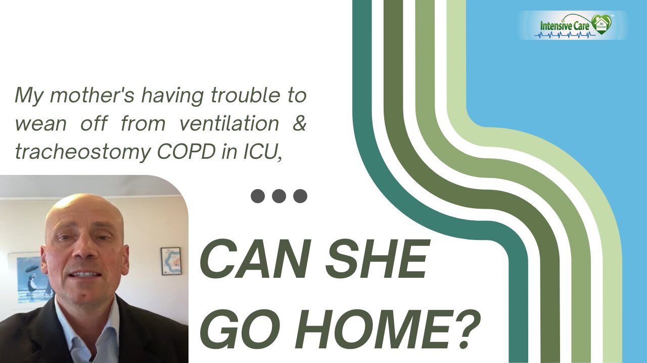 My Mother's having Trouble to Wean Off from Ventilation & Tracheostomy COPD in ICU, Can She Go Home?