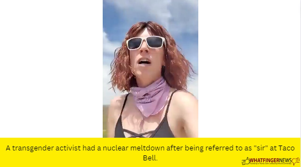 A transgender activist had a nuclear meltdown after being referred to as "sir" at Taco Bell.