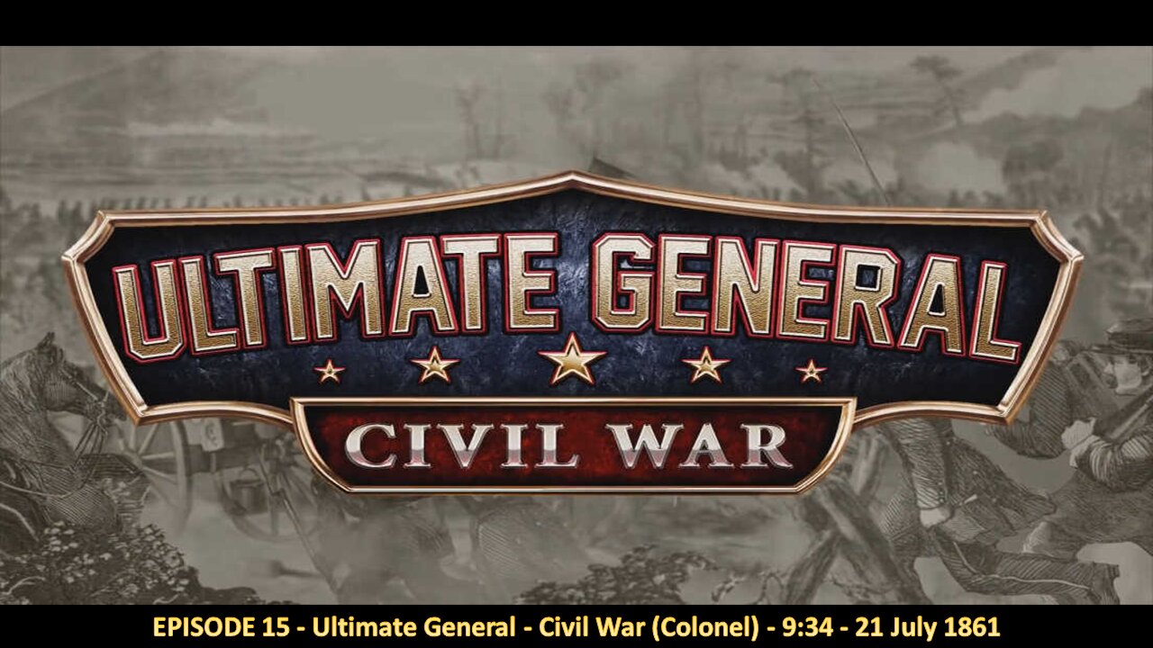 EPISODE 15 - Ultimate General - Civil War (Colonel) - 9:34 - 21 July 1861