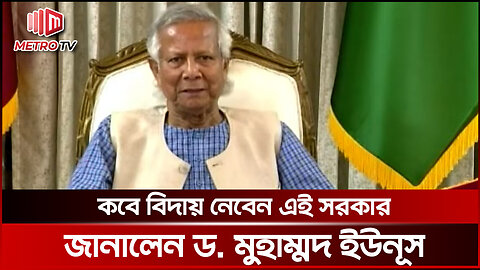 কবে বিদায় নেবে অন্তর্বর্তী সরকারে প্রধান উপদেষ্টা প্রফেসর ড. মুহাম্মদ ইউনূস? | The Metro TV